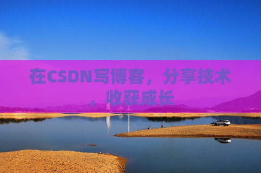 在CSDN写博客，分享技术，收获成长